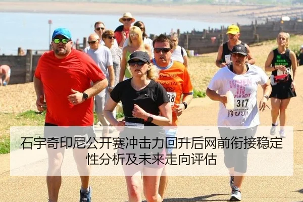 石宇奇印尼公开赛冲击力回升后网前衔接稳定性分析及未来走向评估