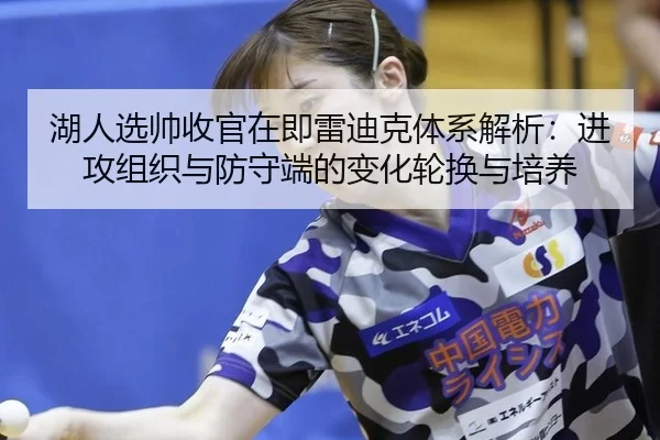 湖人选帅收官在即雷迪克体系解析：进攻组织与防守端的变化轮换与培养